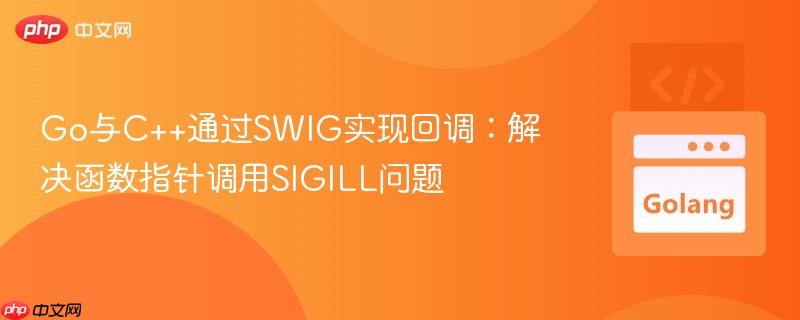 Go与C++通过SWIG实现回调：解决函数指针调用SIGILL问题