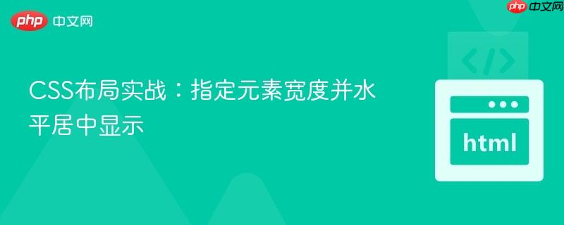 CSS布局实战:指定元素宽度并水平居中显示