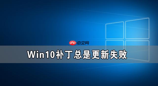 Win10补丁更新不了 Win10补丁总是更新失败的解决方法