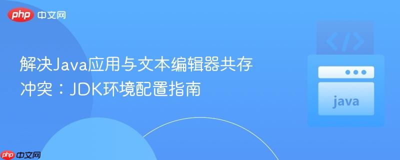 解决Java应用与文本编辑器共存冲突:JDK环境配置指南