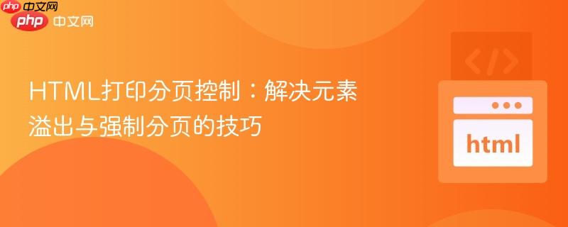 HTML打印分页控制：解决元素溢出与强制分页的技巧