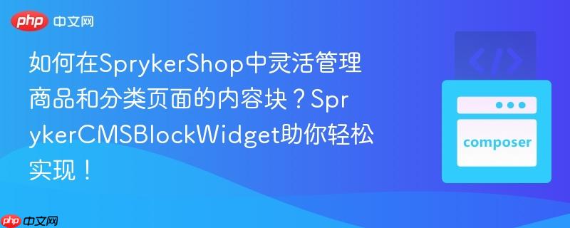 如何在SprykerShop中灵活管理商品和分类页面的内容块?SprykerCMSBlockWidget助你轻松实现!