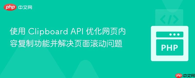 使用 Clipboard API 优化网页内容复制功能并解决页面滚动问题