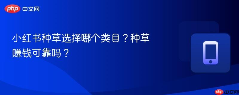 小红书种草选择哪个类目？种草赚钱可靠吗？