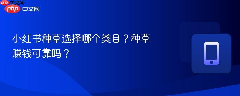 小红书种草选择哪个类目?种草赚钱可靠吗?