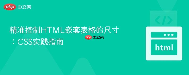 精准控制HTML嵌套表格的尺寸:CSS实践指南