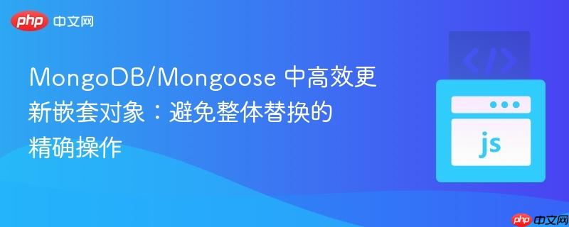 mongodb/mongoose 中高效更新嵌套对象：避免整体替换的精确操作