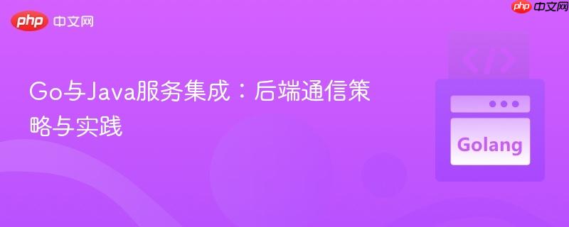 Go与Java服务集成:后端通信策略与实践