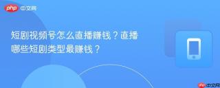 短剧视频号怎么直播赚钱？直播哪些短剧类型最赚钱？