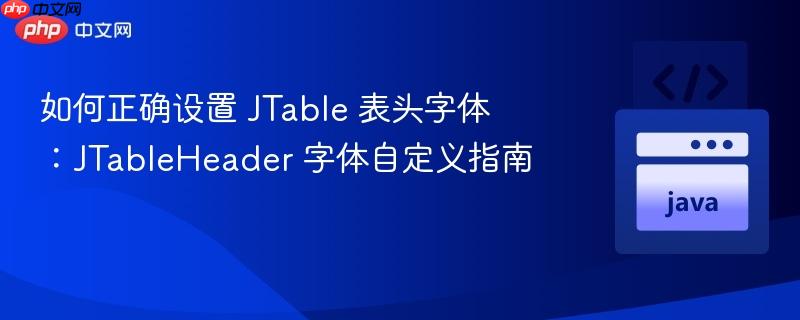 如何正确设置 JTable 表头字体：JTableHeader 字体自定义指南