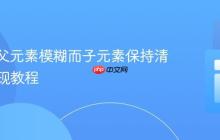 CSS中父元素模糊而子元素保持清晰的实现教程