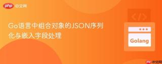 Go语言中组合对象的JSON序列化与嵌入字段处理