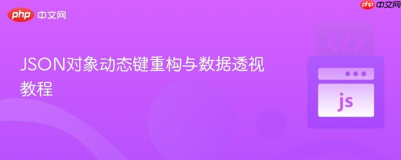 JSON对象动态键重构与数据透视教程
