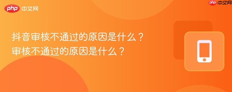 抖音审核不通过的原因是什么?审核不通过的原因是什么?