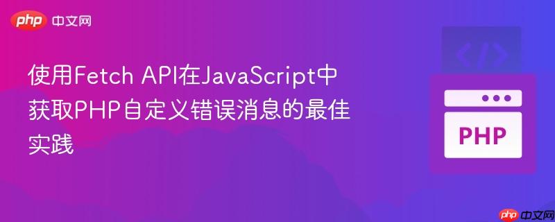 使用Fetch API在JavaScript中获取PHP自定义错误消息的最佳实践