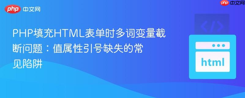 PHP填充HTML表单时多词变量截断问题：值属性引号缺失的常见陷阱