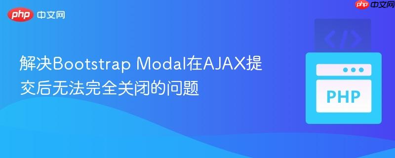 解决Bootstrap Modal在AJAX提交后无法完全关闭的问题