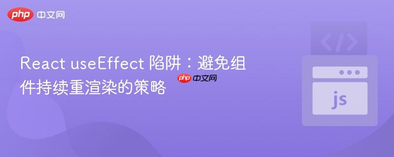 react useeffect 陷阱:避免组件持续重渲染的策略