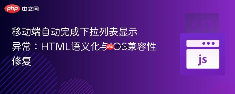 移动端自动完成下拉列表显示异常：HTML语义化与iOS兼容性修复
