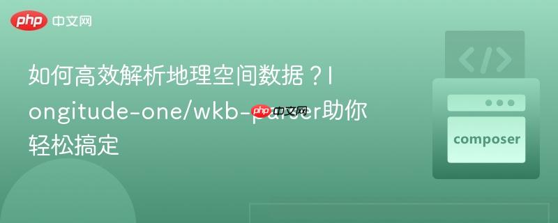 如何高效解析地理空间数据?longitude-one/wkb-parser助你轻松搞定