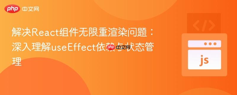解决React组件无限重渲染问题:深入理解useEffect依赖与状态管理