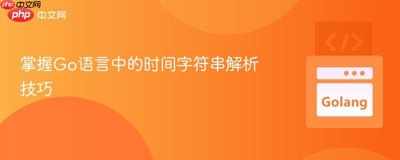 掌握Go语言中的时间字符串解析技巧