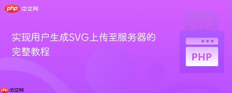 实现用户生成SVG上传至服务器的完整教程
