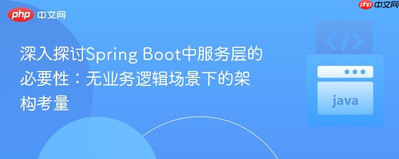 深入探讨Spring Boot中服务层的必要性:无业务逻辑场景下的架构考量