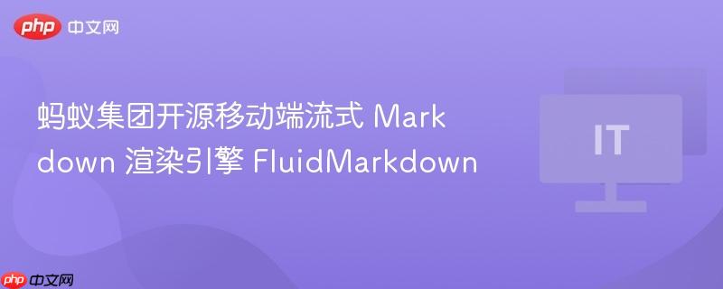 蚂蚁集团开源移动端流式 Markdown 渲染引擎 FluidMarkdown