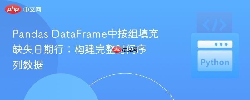 Pandas DataFrame中按组填充缺失日期行：构建完整时间序列数据
