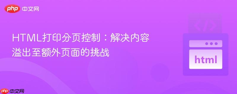 HTML打印分页控制:解决内容溢出至额外页面的挑战