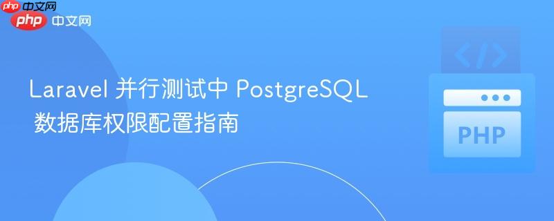 Laravel 并行测试中 PostgreSQL 数据库权限配置指南