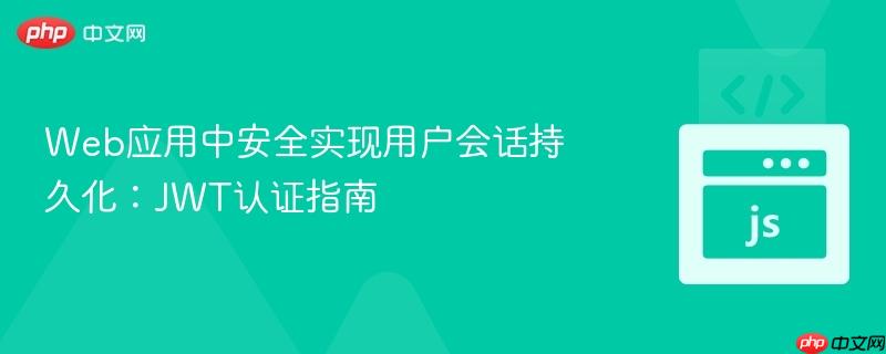 Web应用中安全实现用户会话持久化:JWT认证指南