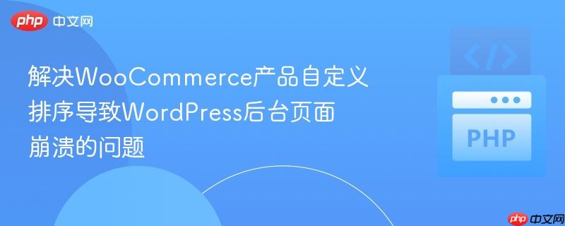 解决WooCommerce产品自定义排序导致WordPress后台页面崩溃的问题