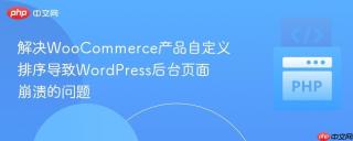 解决WooCommerce产品自定义排序导致WordPress后台页面崩溃的问题