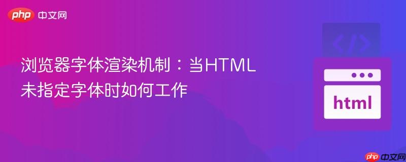 浏览器字体渲染机制:当HTML未指定字体时如何工作