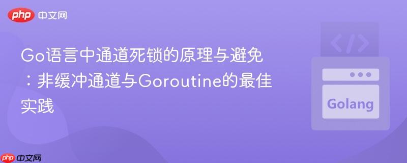 Go语言中通道死锁的原理与避免：非缓冲通道与Goroutine的最佳实践
