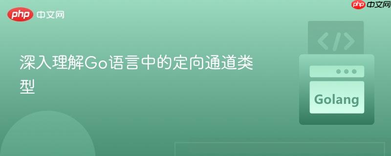 深入理解Go语言中的定向通道类型
