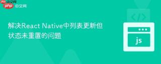 解决React Native中列表更新但状态未重置的问题
