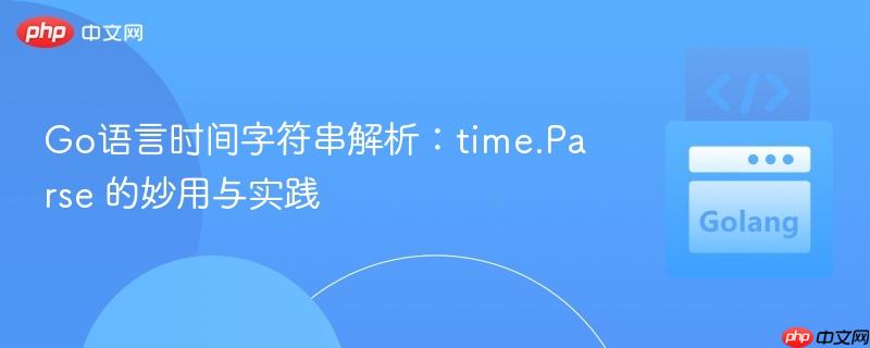 Go语言时间字符串解析:time.Parse 的妙用与实践