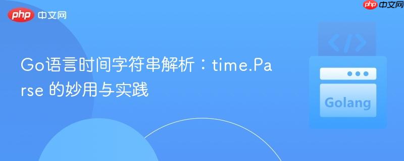 Go语言时间字符串解析：time.Parse 的妙用与实践
