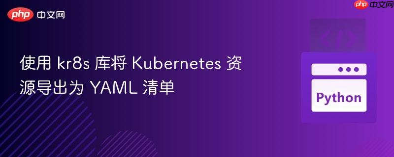 使用 kr8s 库将 Kubernetes 资源导出为 YAML 清单