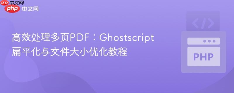 高效处理多页PDF:Ghostscript扁平化与文件大小优化教程