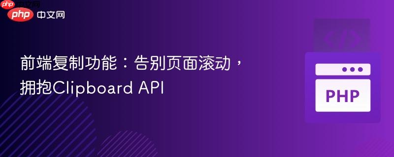 前端复制功能:告别页面滚动,拥抱Clipboard API