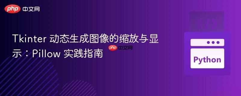 Tkinter 动态生成图像的缩放与显示:Pillow 实践指南