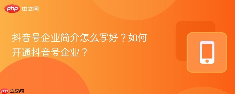 抖音号企业简介怎么写好？如何开通抖音号企业？