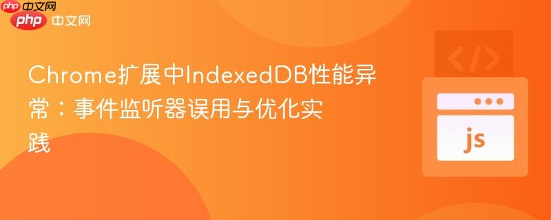 Chrome扩展中IndexedDB性能异常:事件监听器误用与优化实践