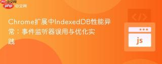 Chrome扩展中IndexedDB性能异常：事件监听器误用与优化实践