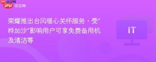 荣耀推出台风暖心关怀服务,受“桦加沙”影响用户可享免费备用机及清洁等
