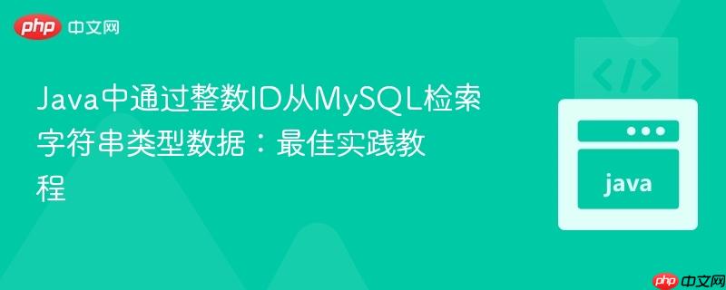 Java中通过整数ID从MySQL检索字符串类型数据:最佳实践教程